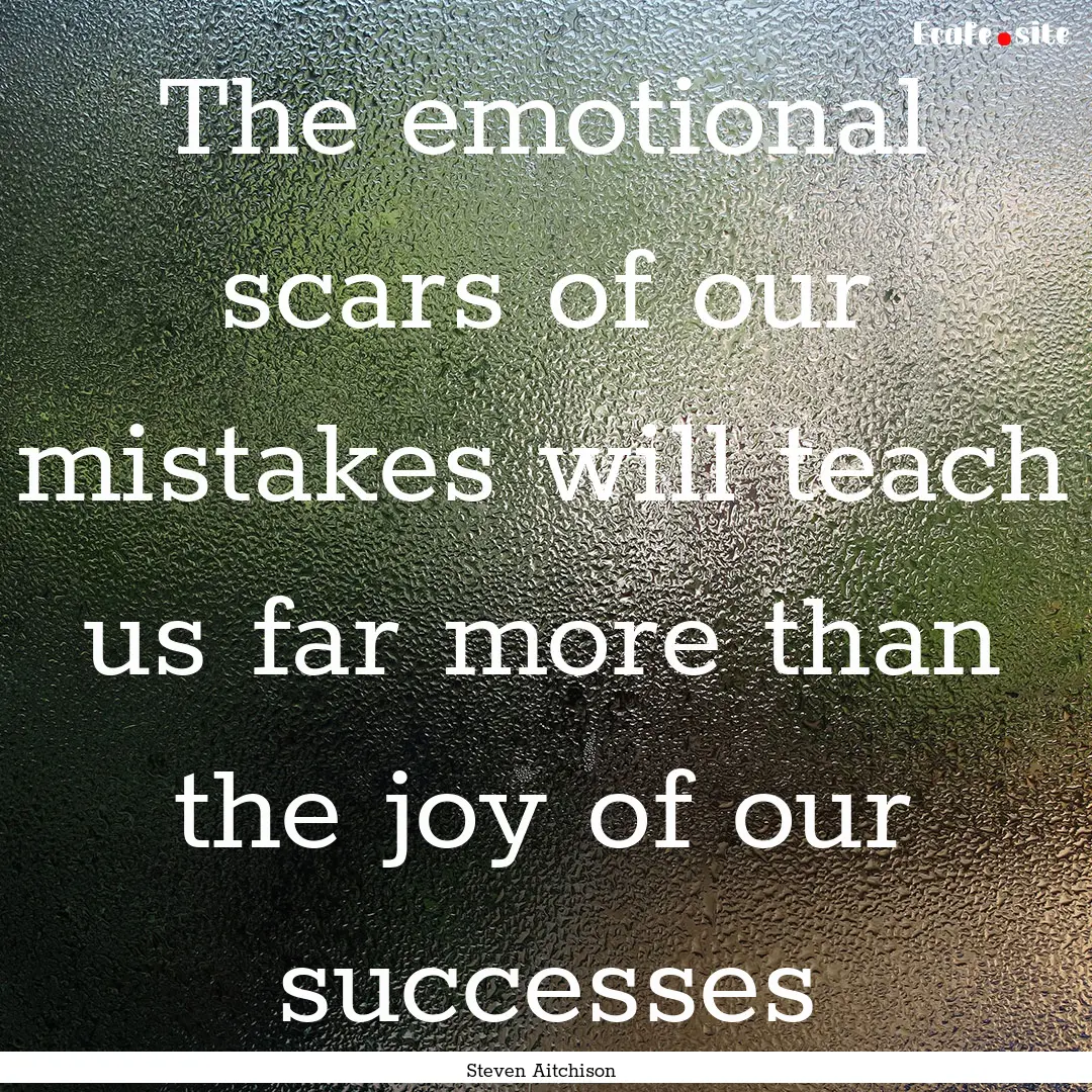 The emotional scars of our mistakes will.... : Quote by Steven Aitchison