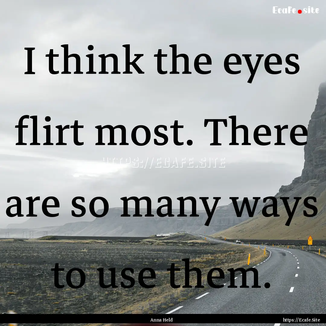 I think the eyes flirt most. There are so.... : Quote by Anna Held