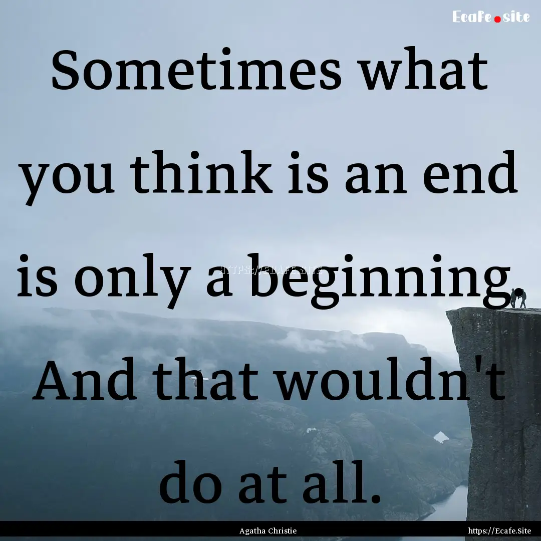 Sometimes what you think is an end is only.... : Quote by Agatha Christie