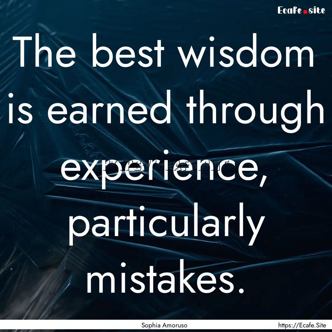 The best wisdom is earned through experience,.... : Quote by Sophia Amoruso