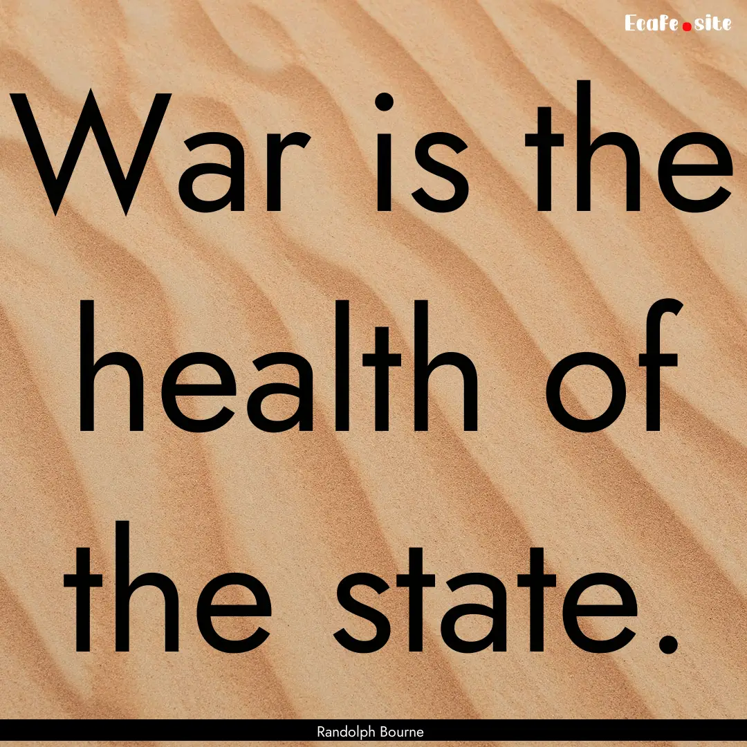 War is the health of the state. : Quote by Randolph Bourne