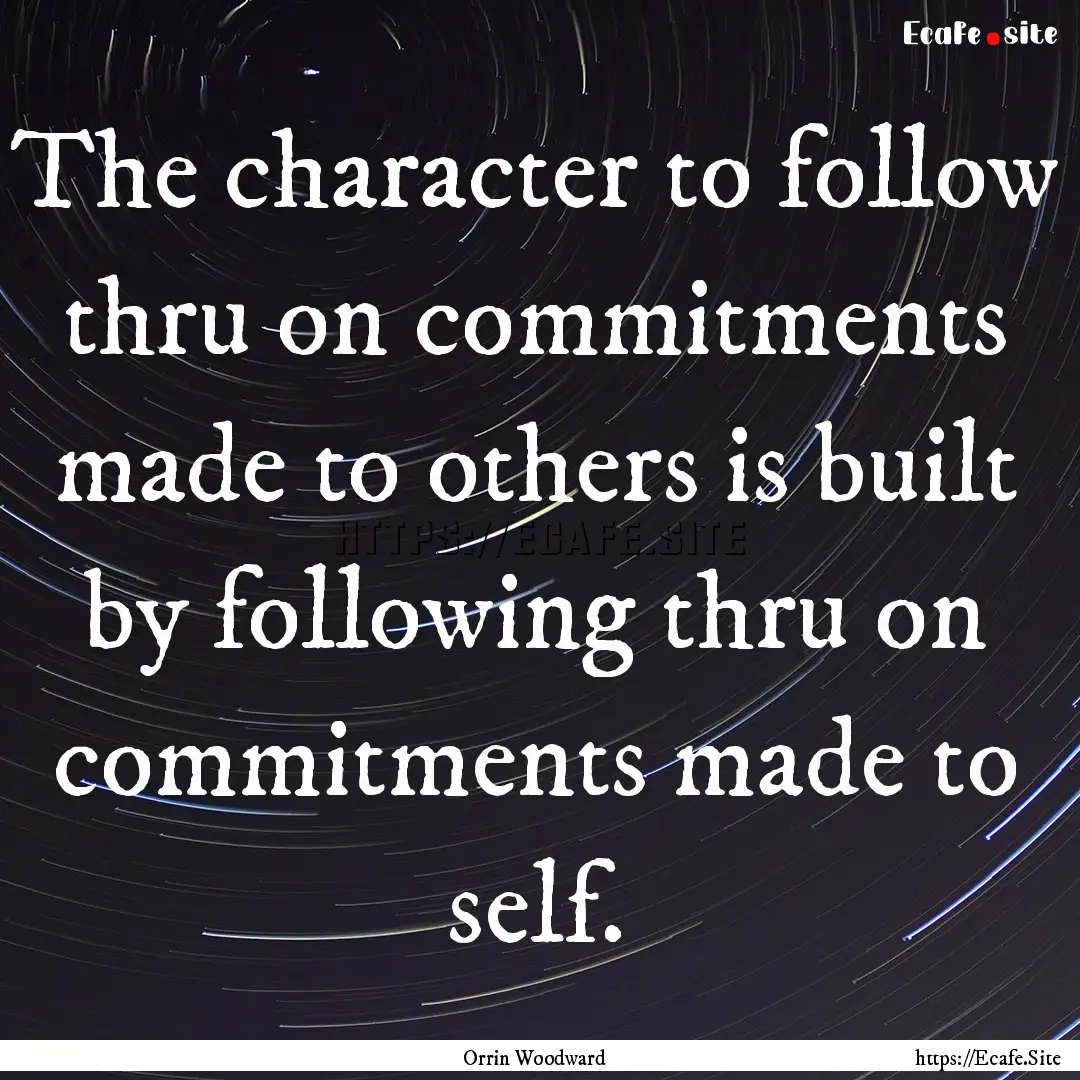 The character to follow thru on commitments.... : Quote by Orrin Woodward