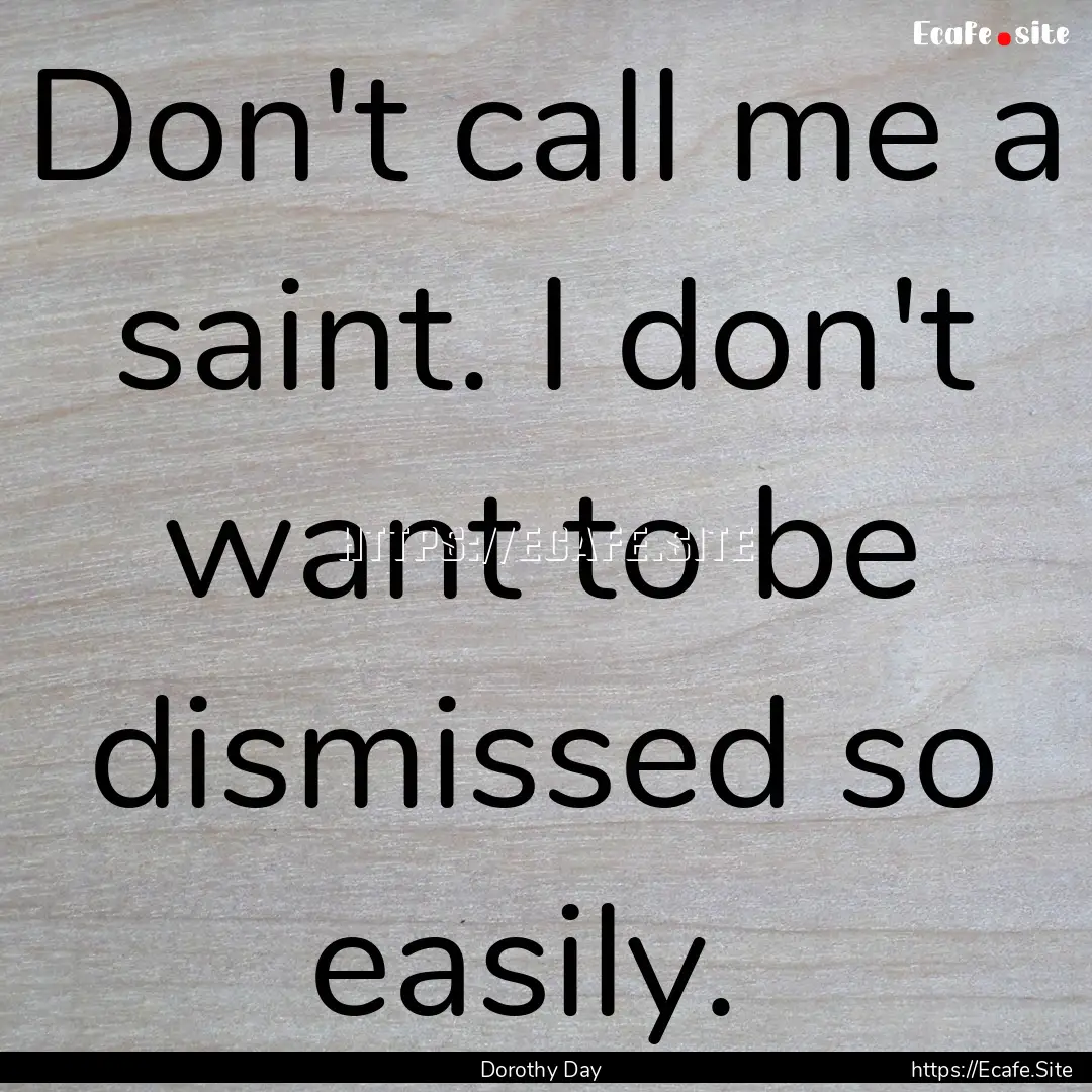 Don't call me a saint. I don't want to be.... : Quote by Dorothy Day