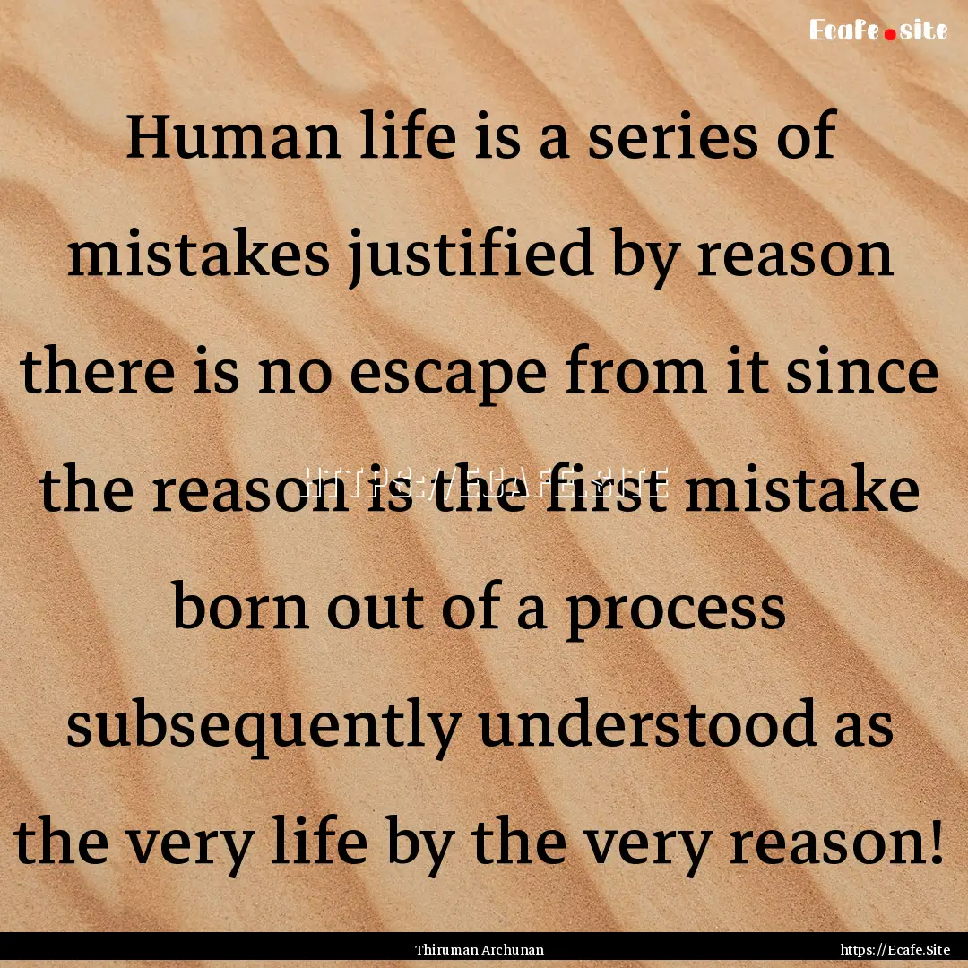 Human life is a series of mistakes justified.... : Quote by Thiruman Archunan