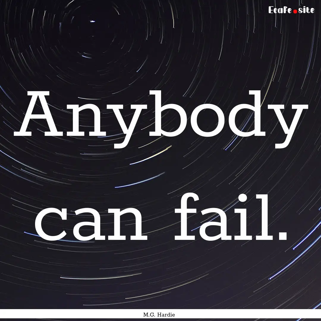 Anybody can fail. : Quote by M.G. Hardie