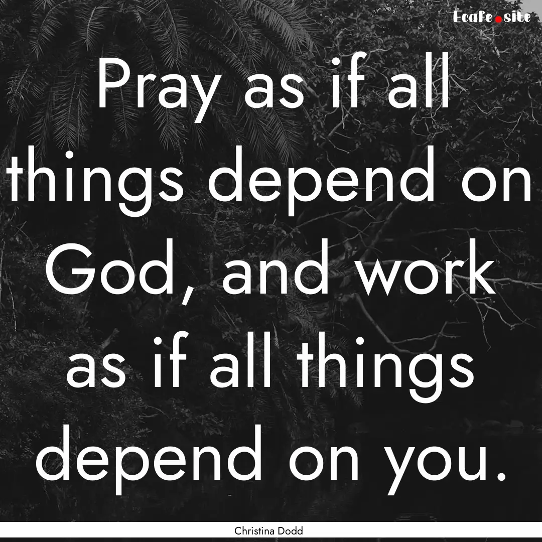 Pray as if all things depend on God, and.... : Quote by Christina Dodd