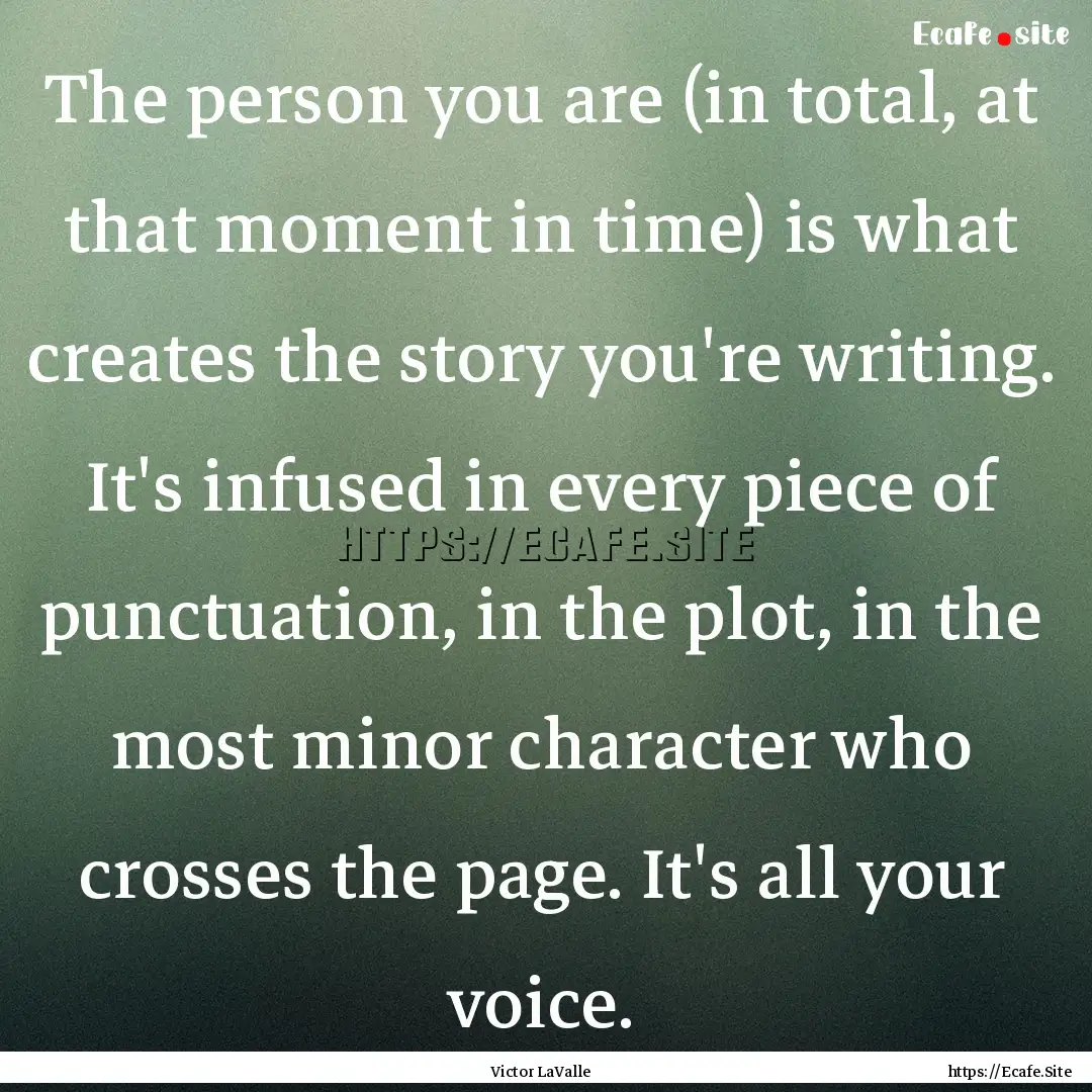 The person you are (in total, at that moment.... : Quote by Victor LaValle