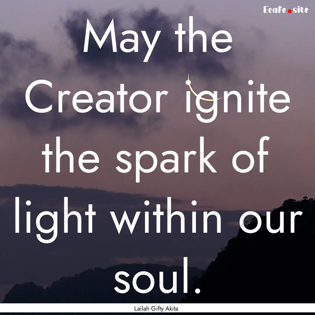 May the Creator ignite the spark of light.... : Quote by Lailah Gifty Akita