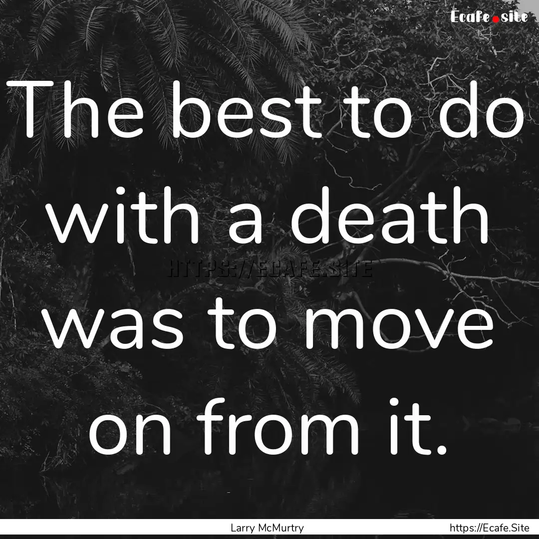 The best to do with a death was to move on.... : Quote by Larry McMurtry