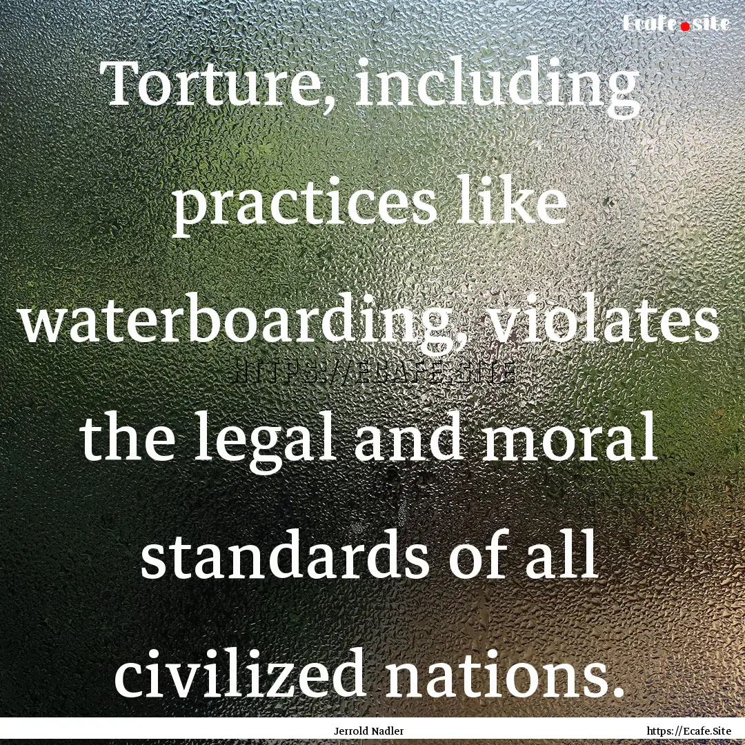 Torture, including practices like waterboarding,.... : Quote by Jerrold Nadler