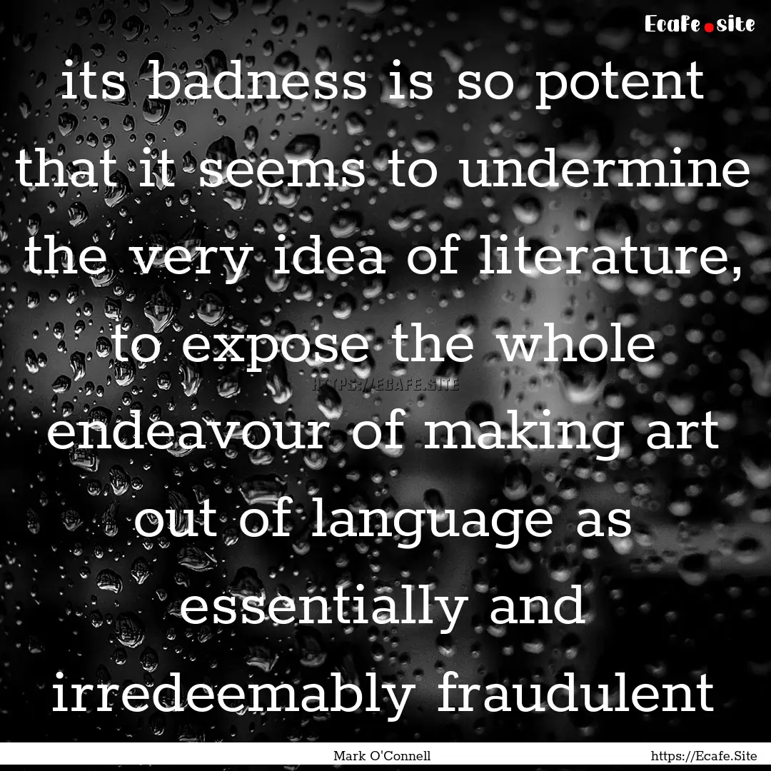 its badness is so potent that it seems to.... : Quote by Mark O'Connell