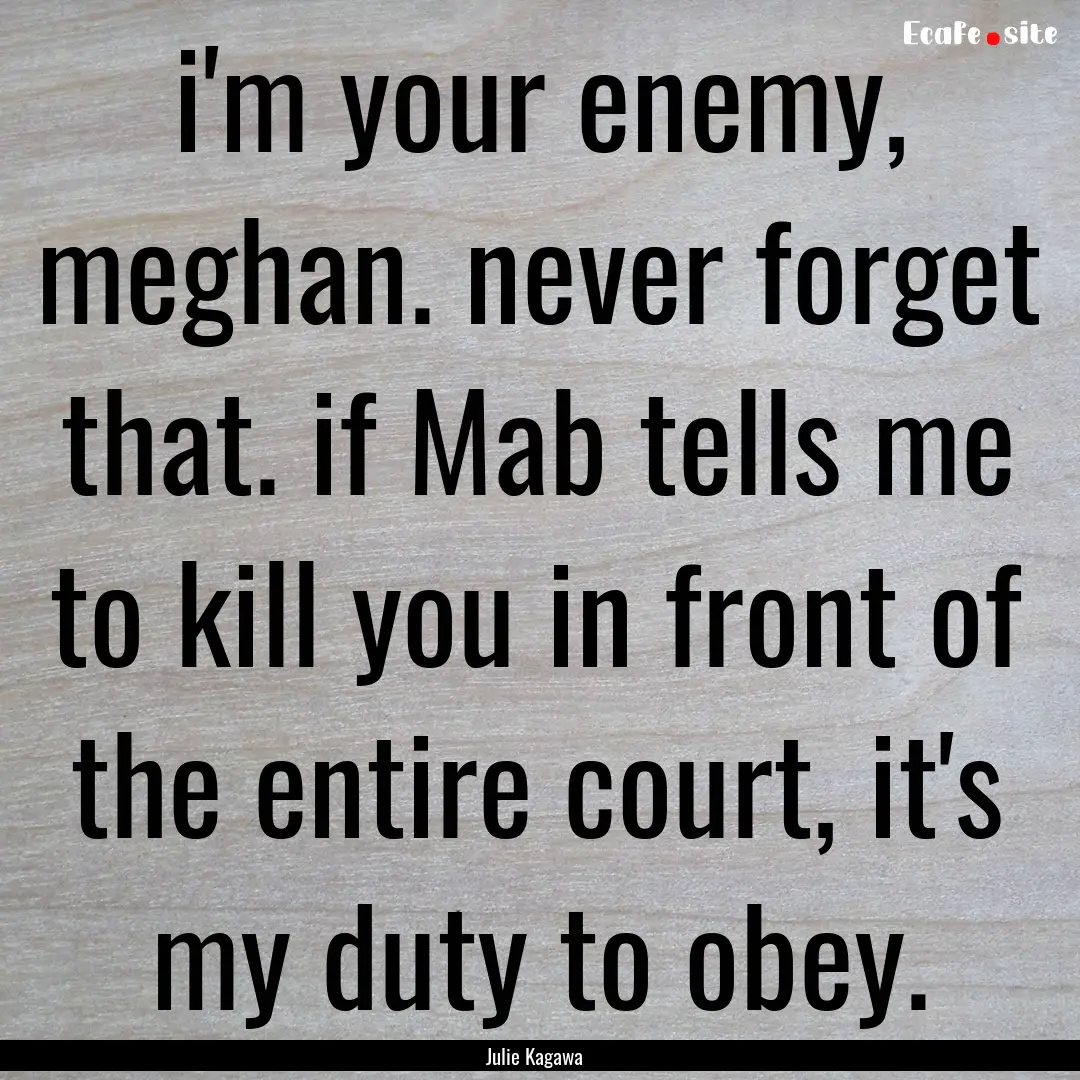  i'm your enemy, meghan. never forget that..... : Quote by Julie Kagawa