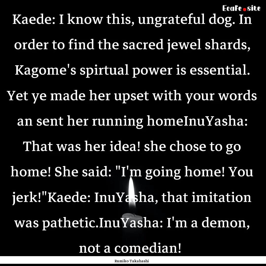 Kaede: I know this, ungrateful dog. In order.... : Quote by Rumiko Takahashi