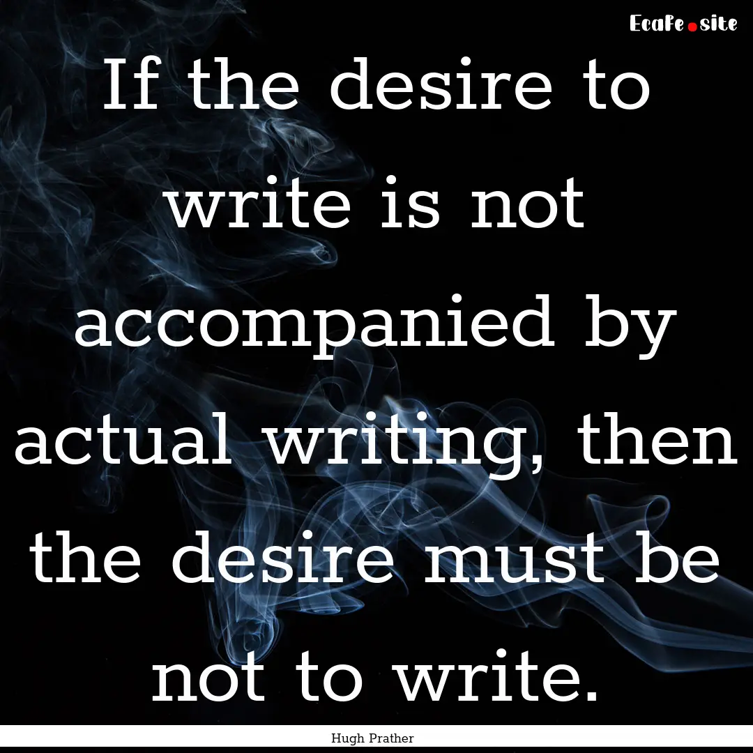 If the desire to write is not accompanied.... : Quote by Hugh Prather