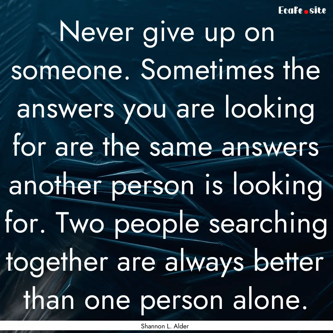 Never give up on someone. Sometimes the answers.... : Quote by Shannon L. Alder