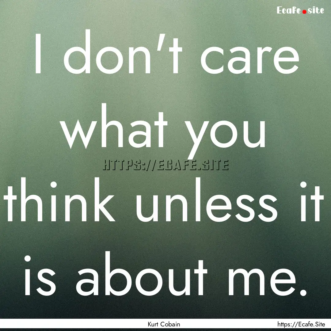 I don't care what you think unless it is.... : Quote by Kurt Cobain