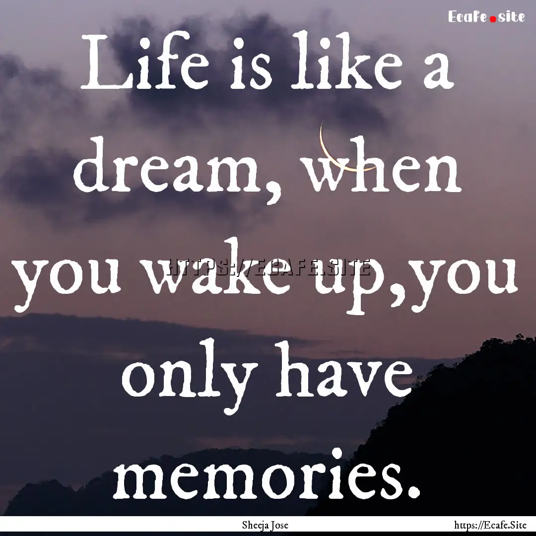 Life is like a dream, when you wake up,you.... : Quote by Sheeja Jose