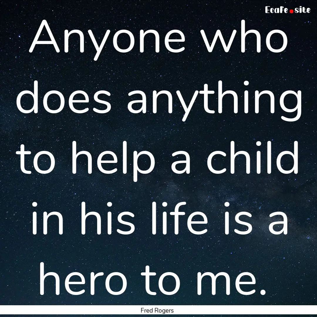 Anyone who does anything to help a child.... : Quote by Fred Rogers