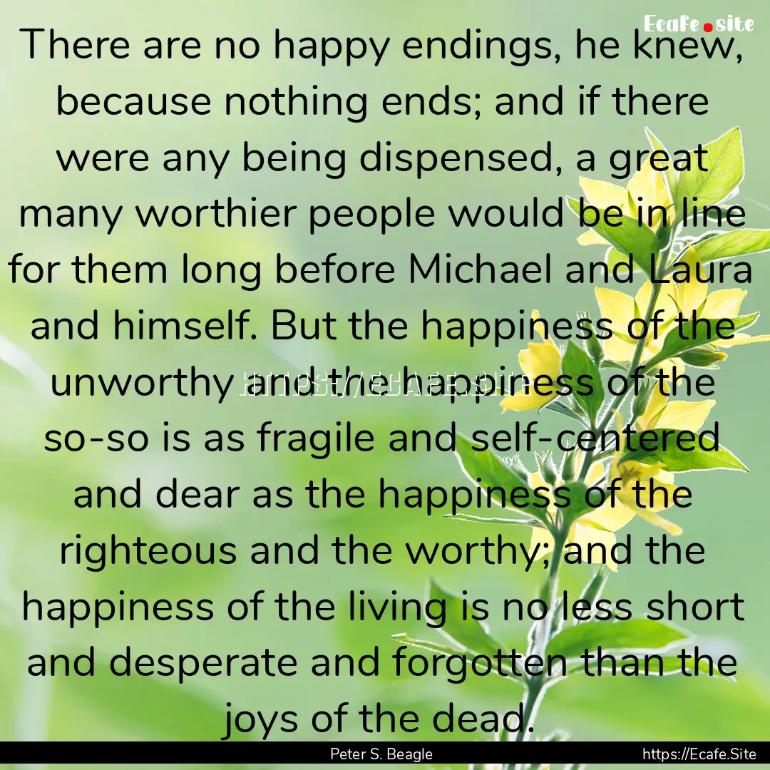 There are no happy endings, he knew, because.... : Quote by Peter S. Beagle