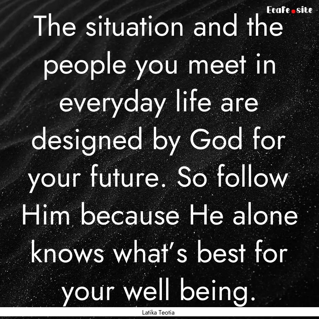 The situation and the people you meet in.... : Quote by Latika Teotia