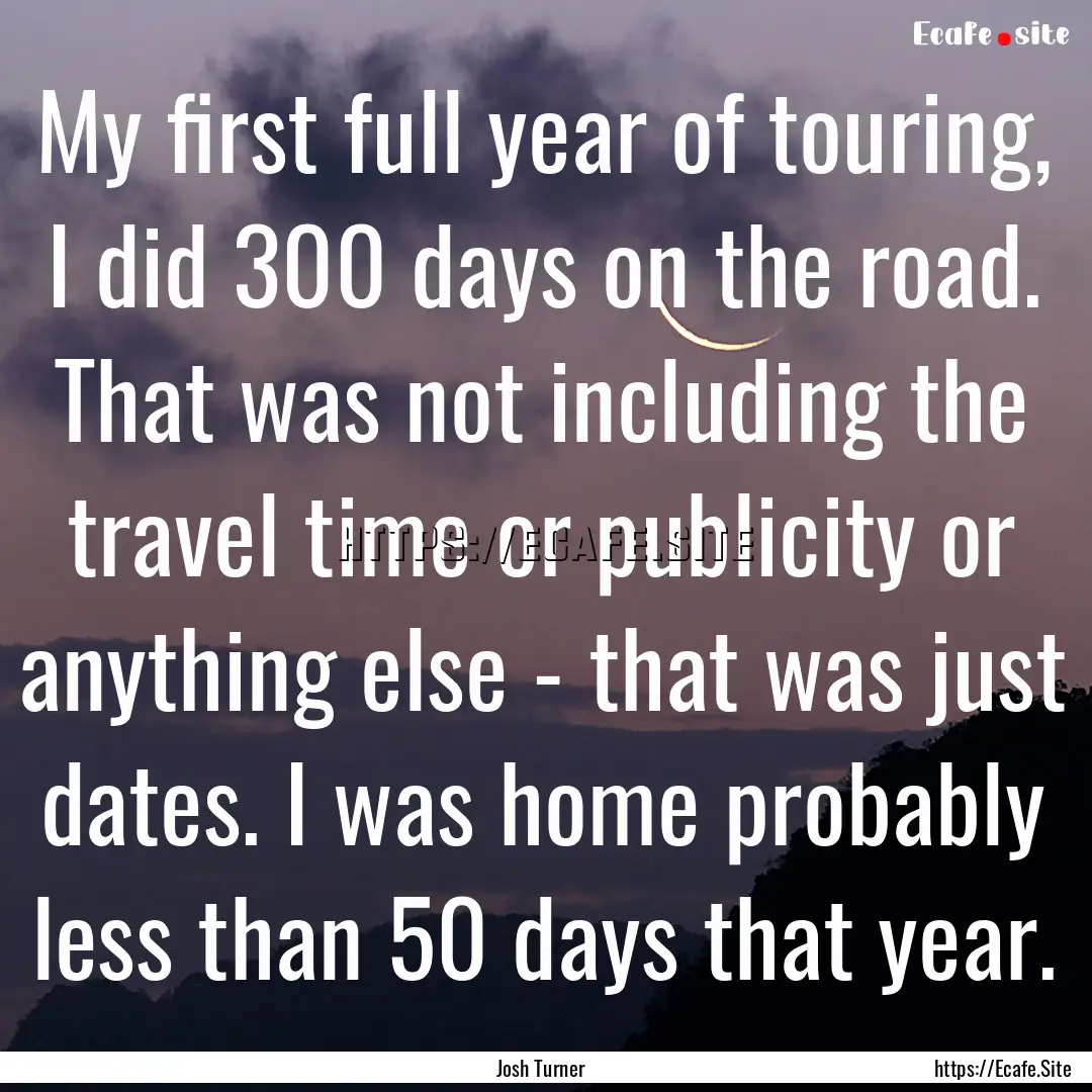 My first full year of touring, I did 300.... : Quote by Josh Turner