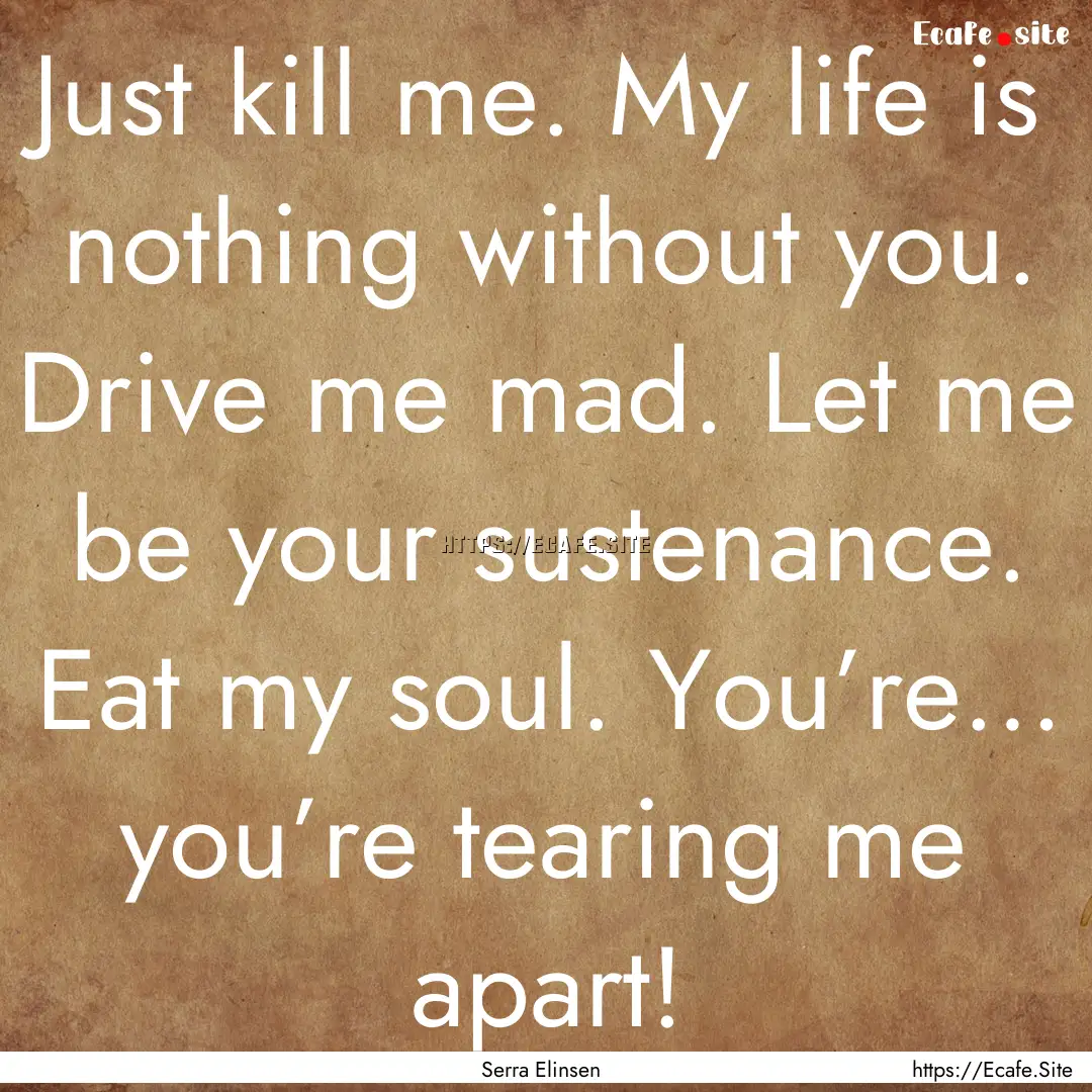 Just kill me. My life is nothing without.... : Quote by Serra Elinsen