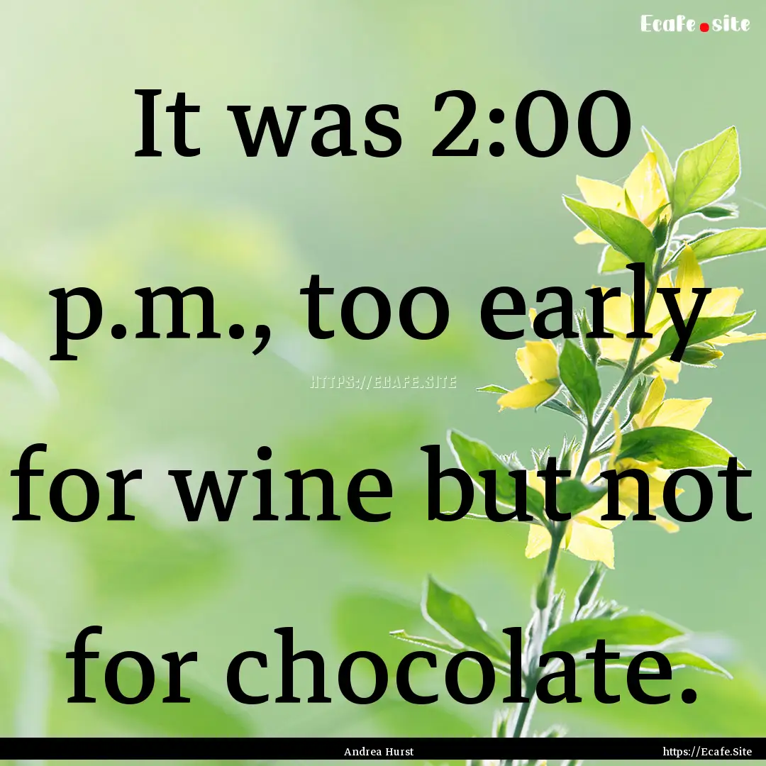 It was 2:00 p.m., too early for wine but.... : Quote by Andrea Hurst