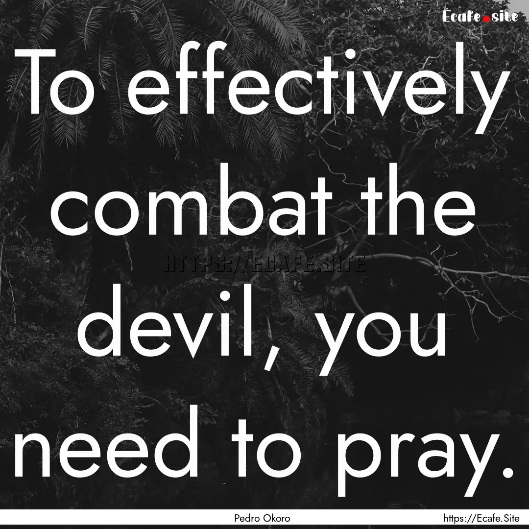 To effectively combat the devil, you need.... : Quote by Pedro Okoro