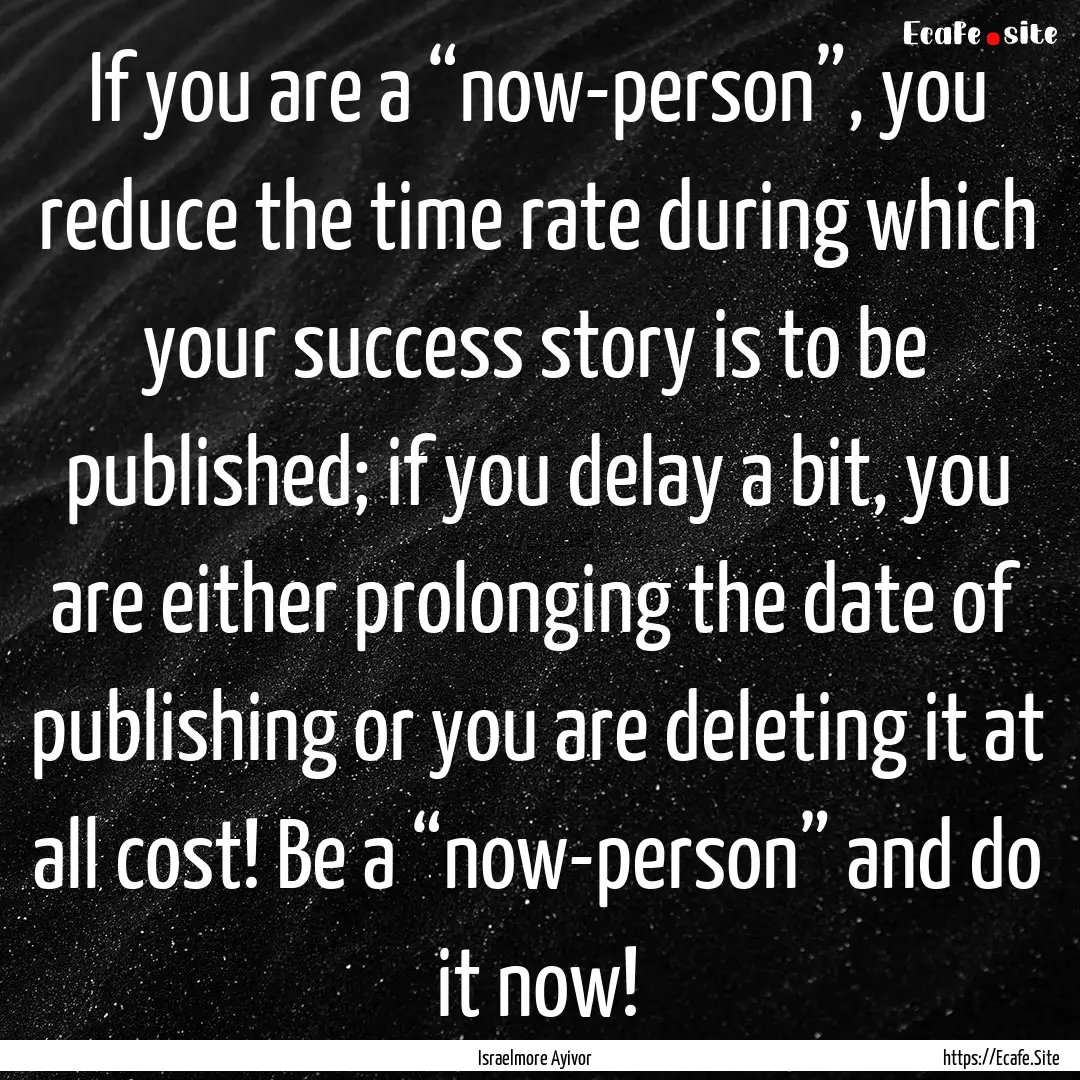 If you are a “now-person”, you reduce.... : Quote by Israelmore Ayivor