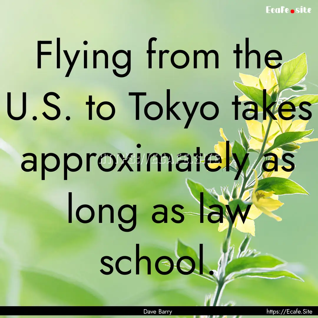 Flying from the U.S. to Tokyo takes approximately.... : Quote by Dave Barry