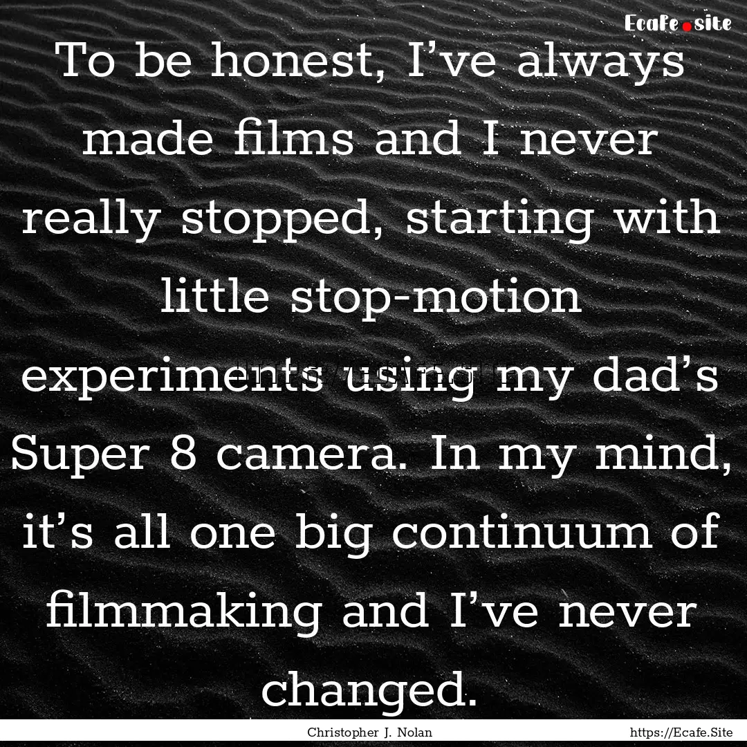 To be honest, I’ve always made films and.... : Quote by Christopher J. Nolan