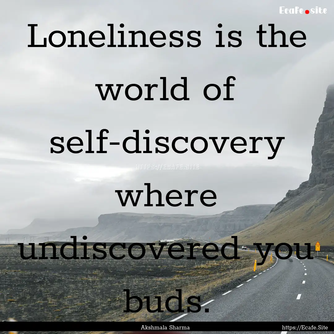 Loneliness is the world of self-discovery.... : Quote by Akshmala Sharma