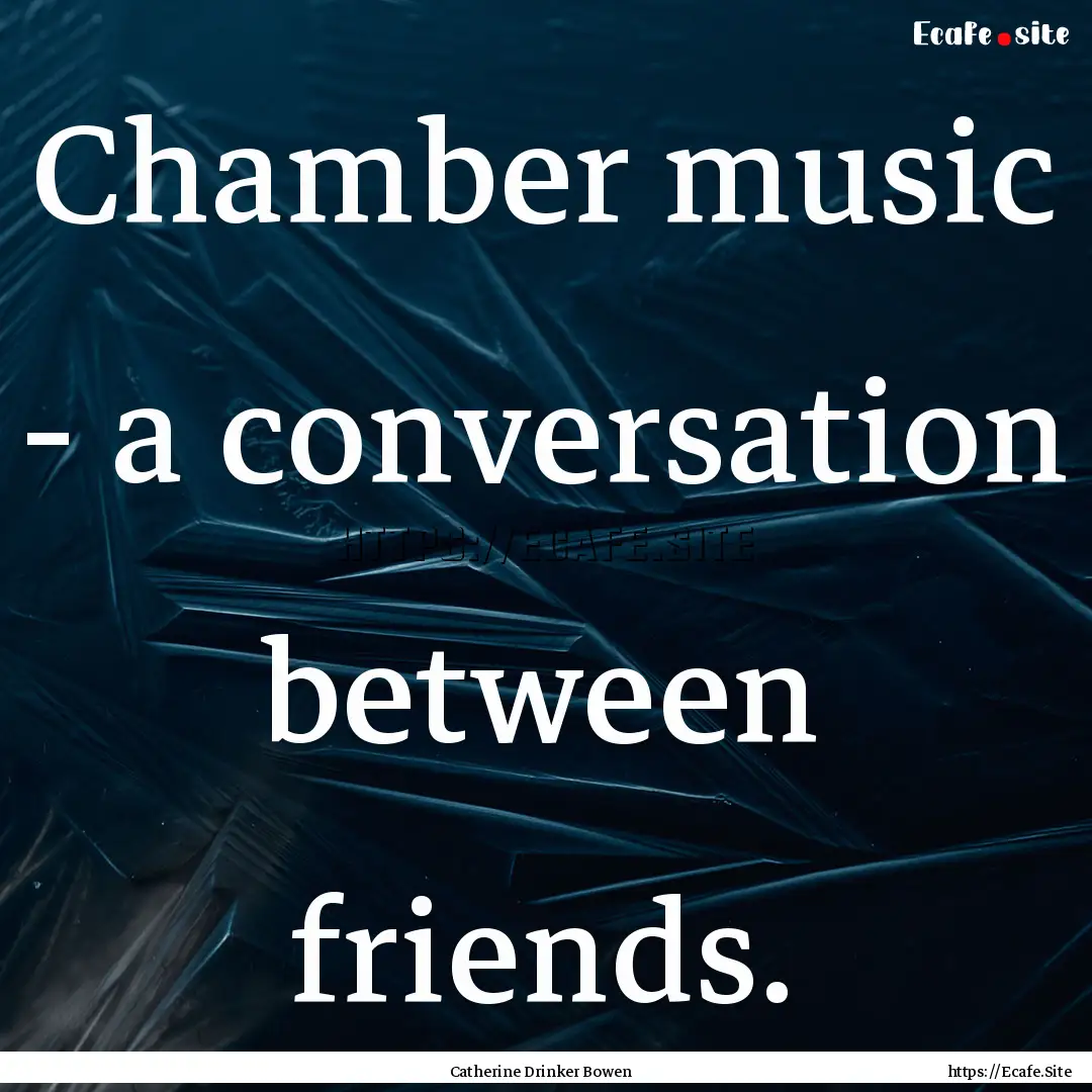 Chamber music - a conversation between friends..... : Quote by Catherine Drinker Bowen