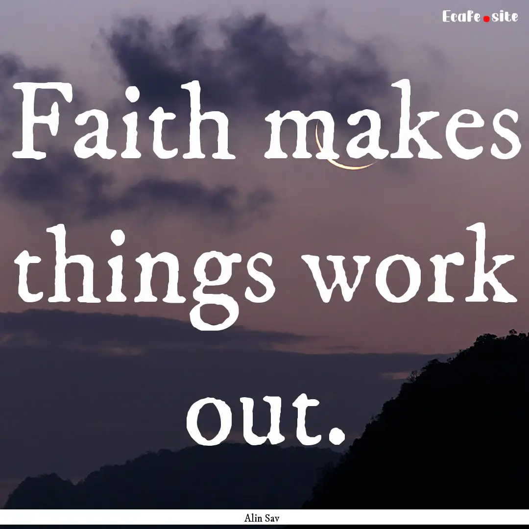 Faith makes things work out. : Quote by Alin Sav