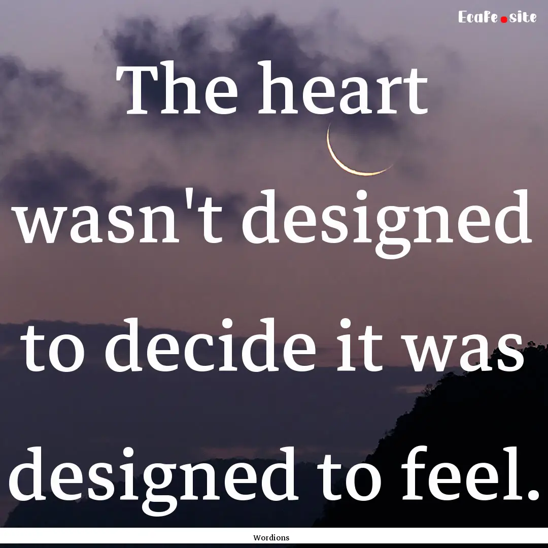 The heart wasn't designed to decide it was.... : Quote by Wordions