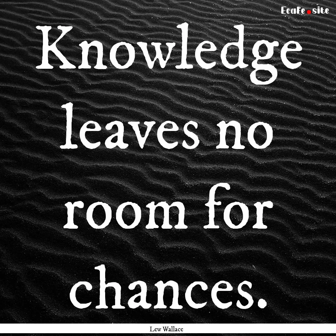 Knowledge leaves no room for chances. : Quote by Lew Wallace