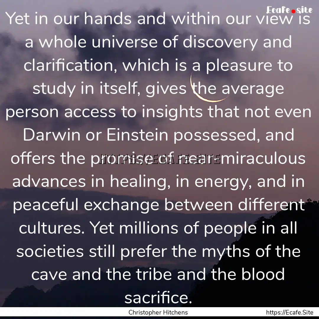 Yet in our hands and within our view is a.... : Quote by Christopher Hitchens