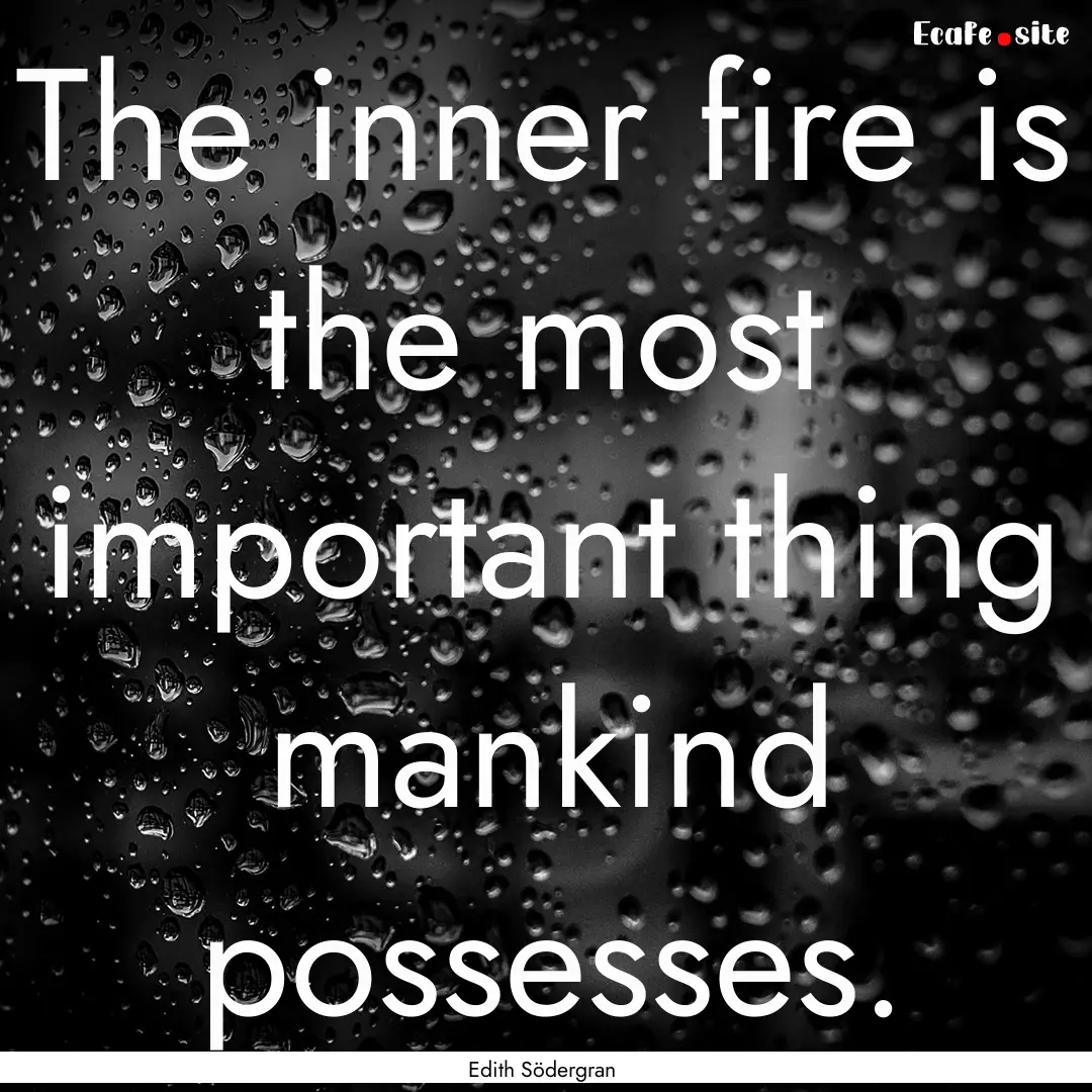 The inner fire is the most important thing.... : Quote by Edith Södergran