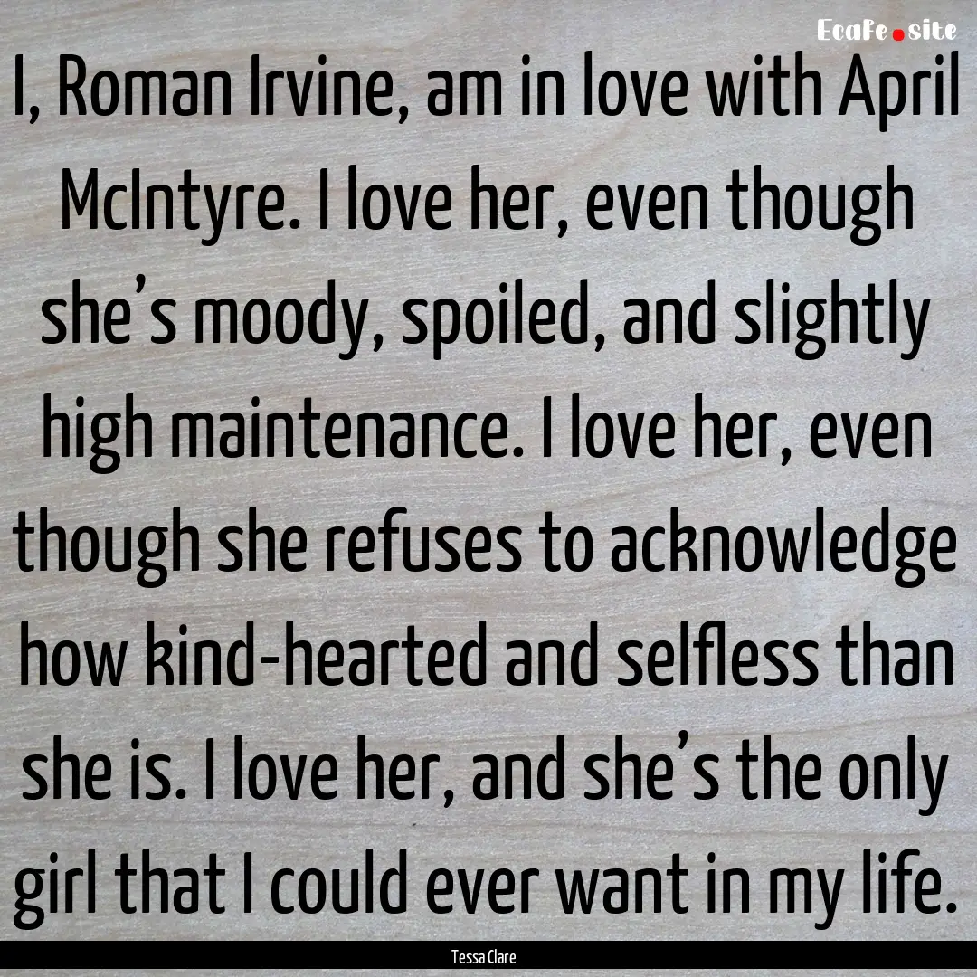 I, Roman Irvine, am in love with April McIntyre..... : Quote by Tessa Clare