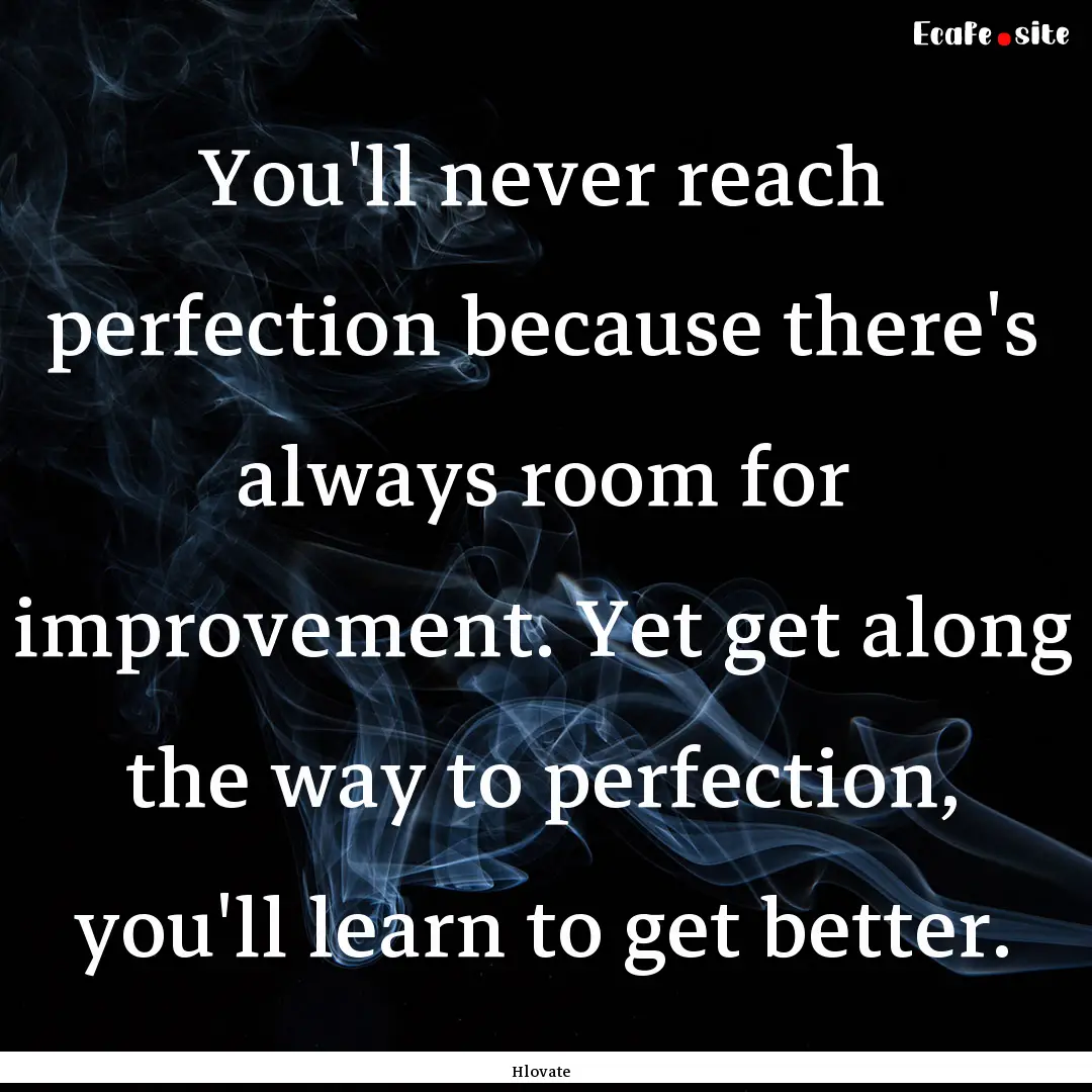 You'll never reach perfection because there's.... : Quote by Hlovate