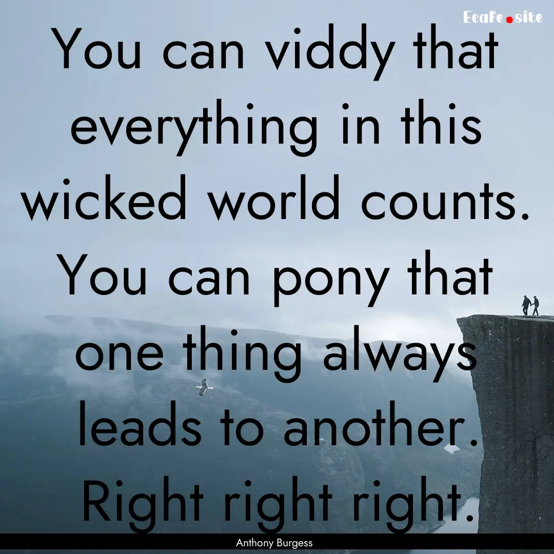 You can viddy that everything in this wicked.... : Quote by Anthony Burgess