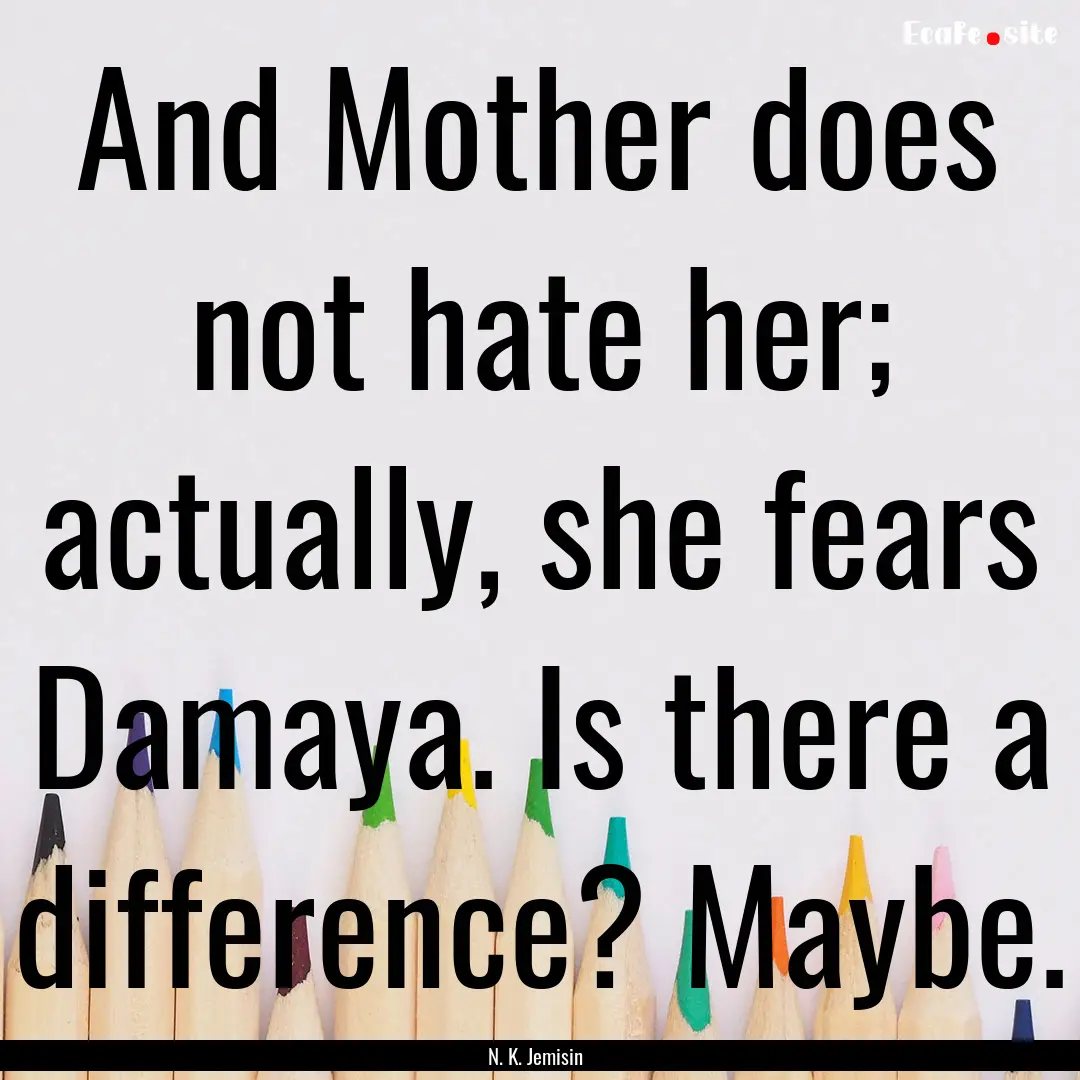 And Mother does not hate her; actually, she.... : Quote by N. K. Jemisin