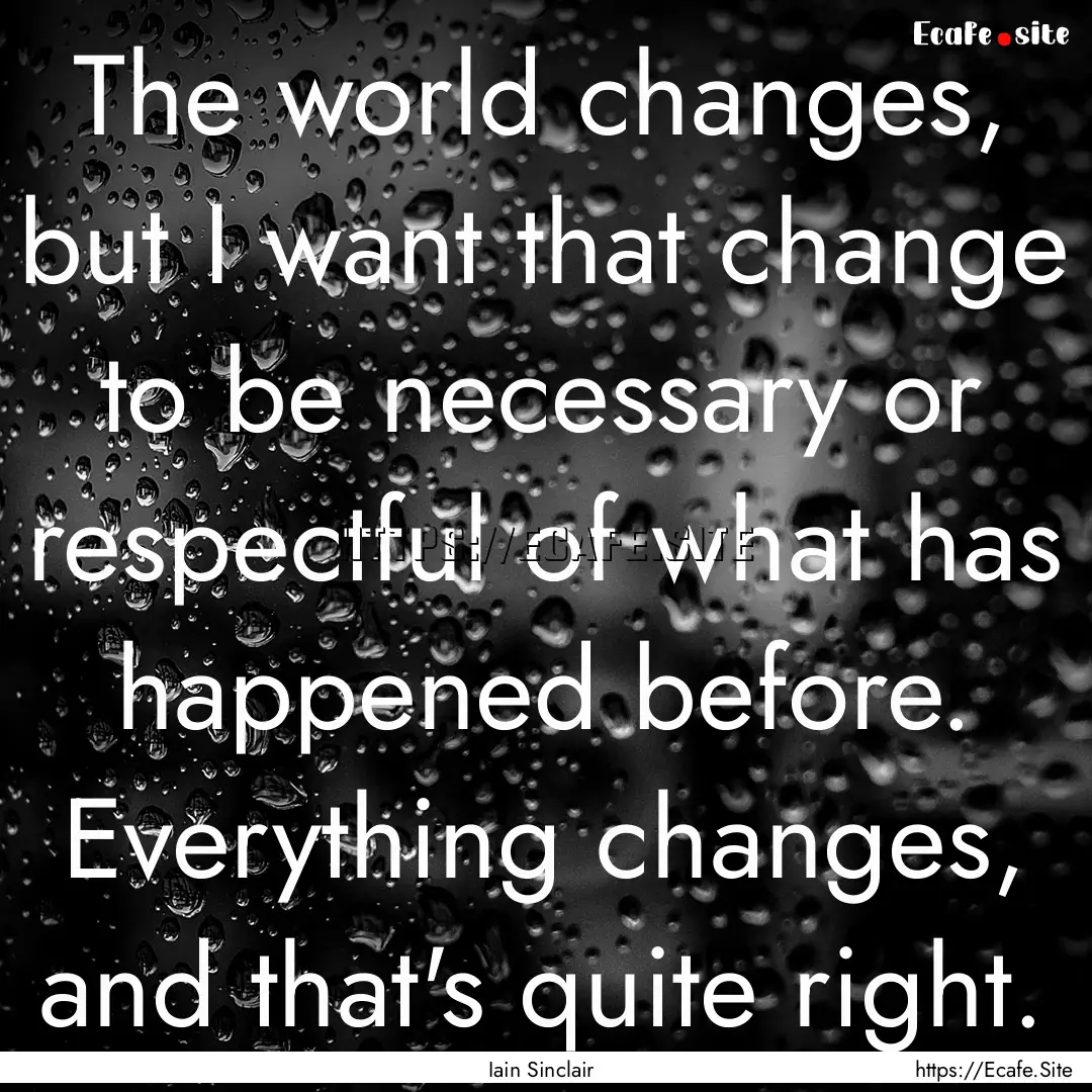 The world changes, but I want that change.... : Quote by Iain Sinclair