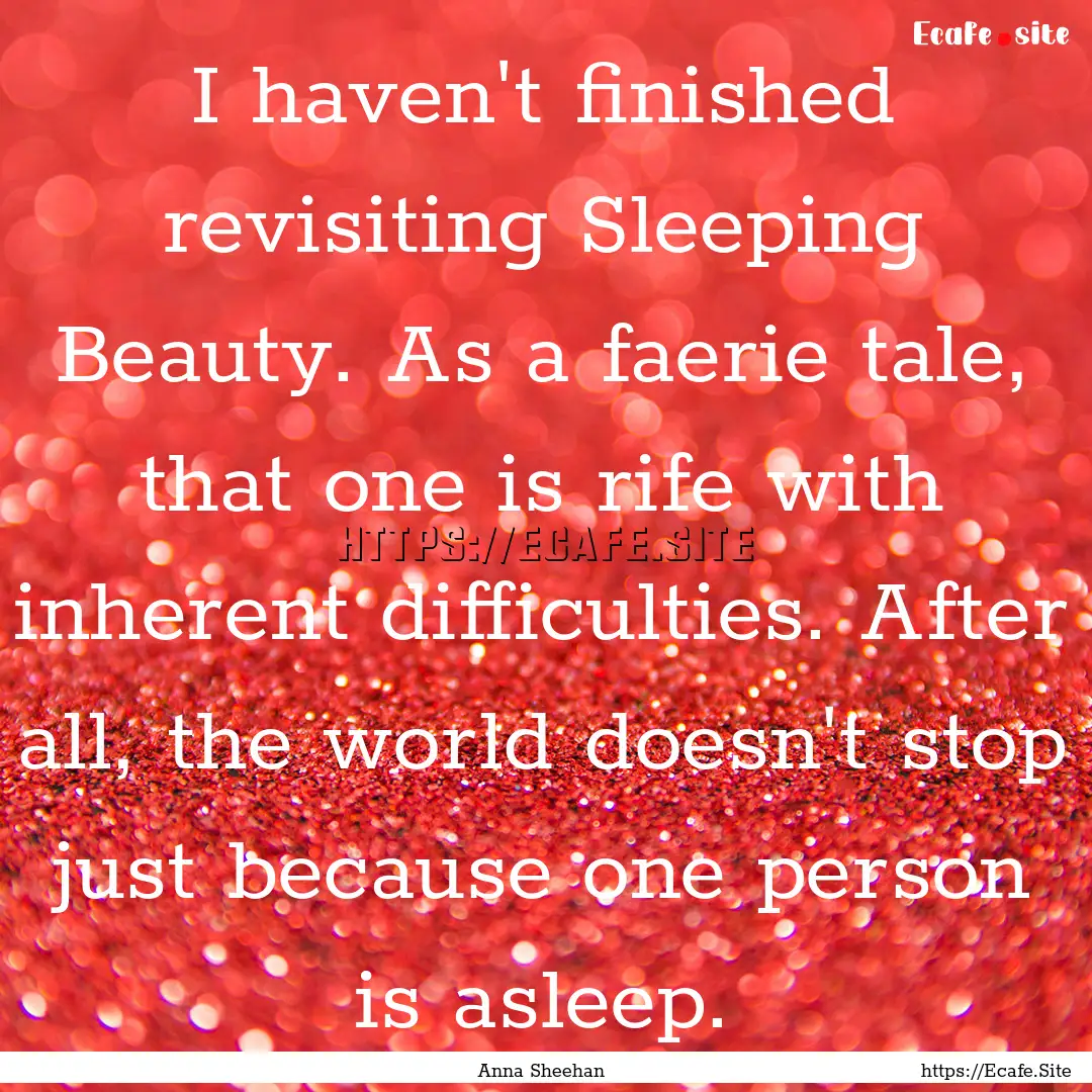 I haven't finished revisiting Sleeping Beauty..... : Quote by Anna Sheehan