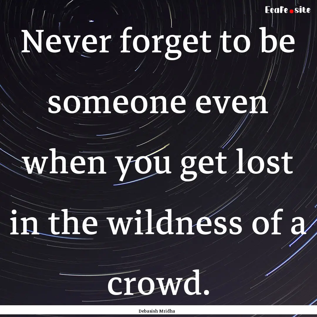 Never forget to be someone even when you.... : Quote by Debasish Mridha