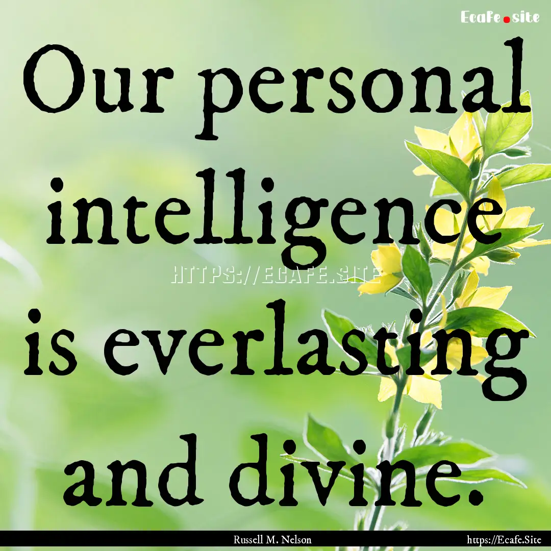 Our personal intelligence is everlasting.... : Quote by Russell M. Nelson