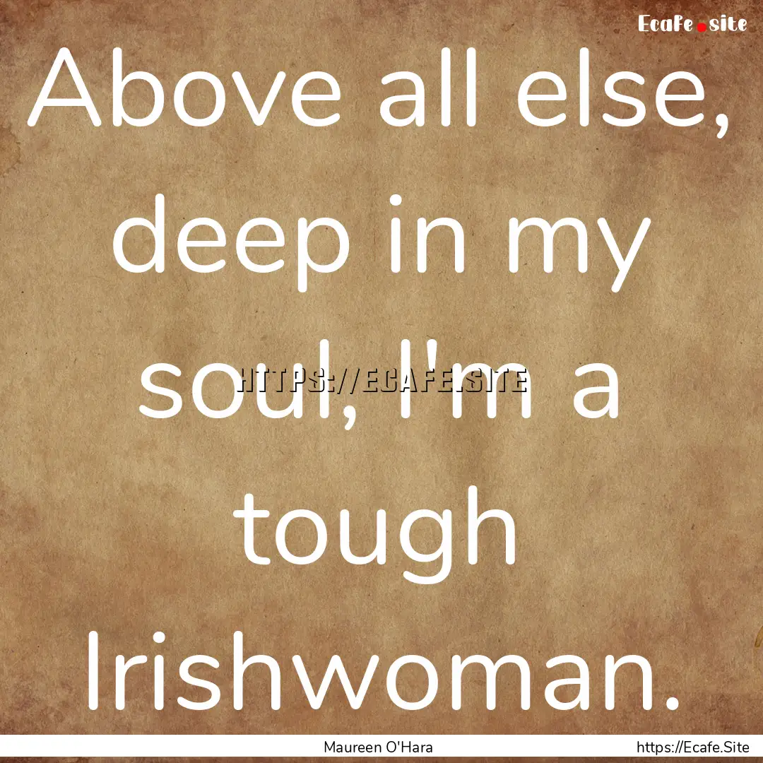 Above all else, deep in my soul, I'm a tough.... : Quote by Maureen O'Hara