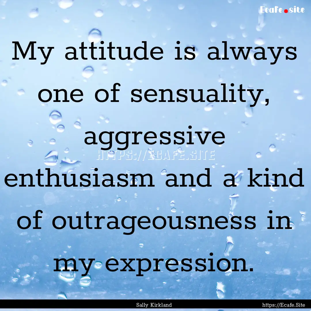 My attitude is always one of sensuality,.... : Quote by Sally Kirkland