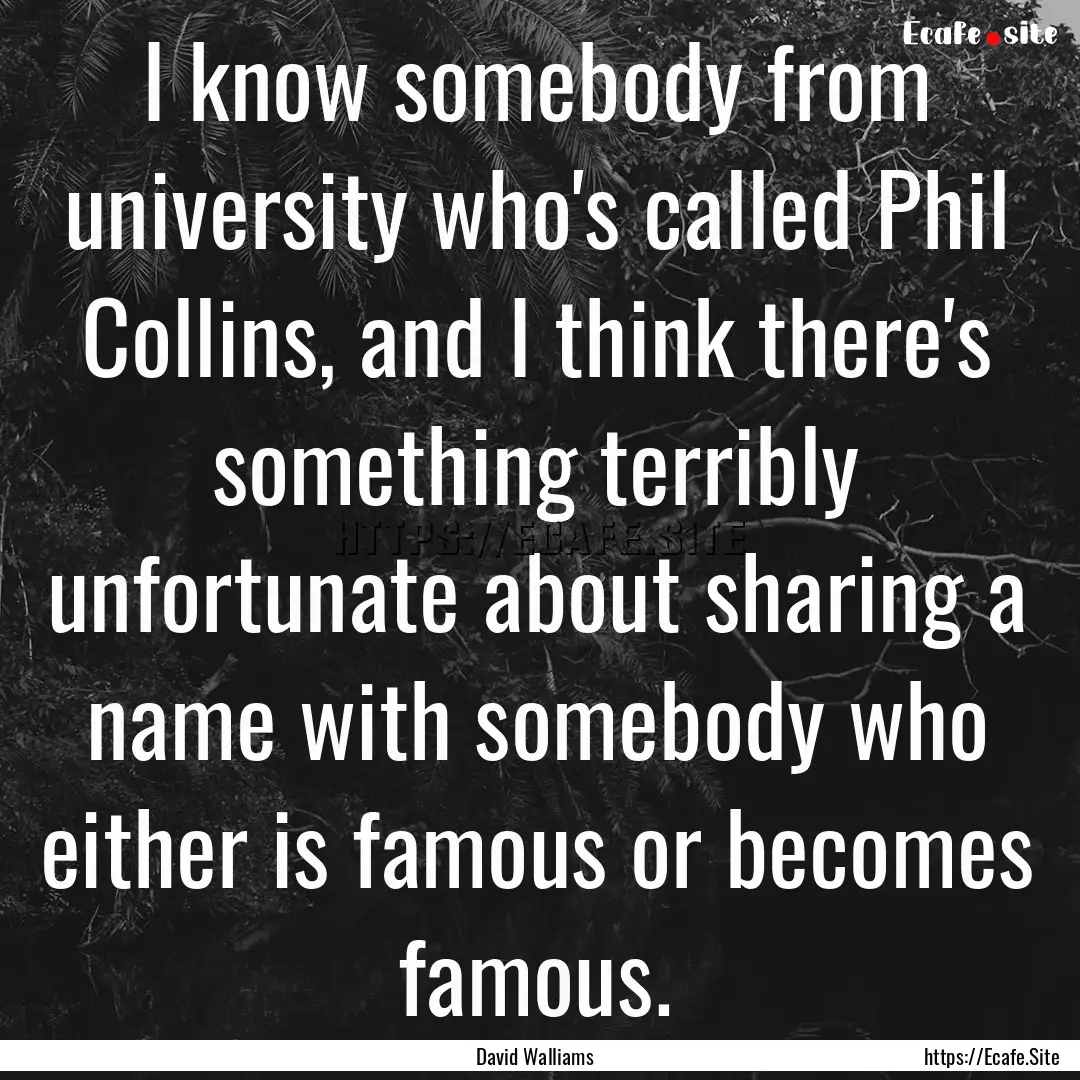 I know somebody from university who's called.... : Quote by David Walliams