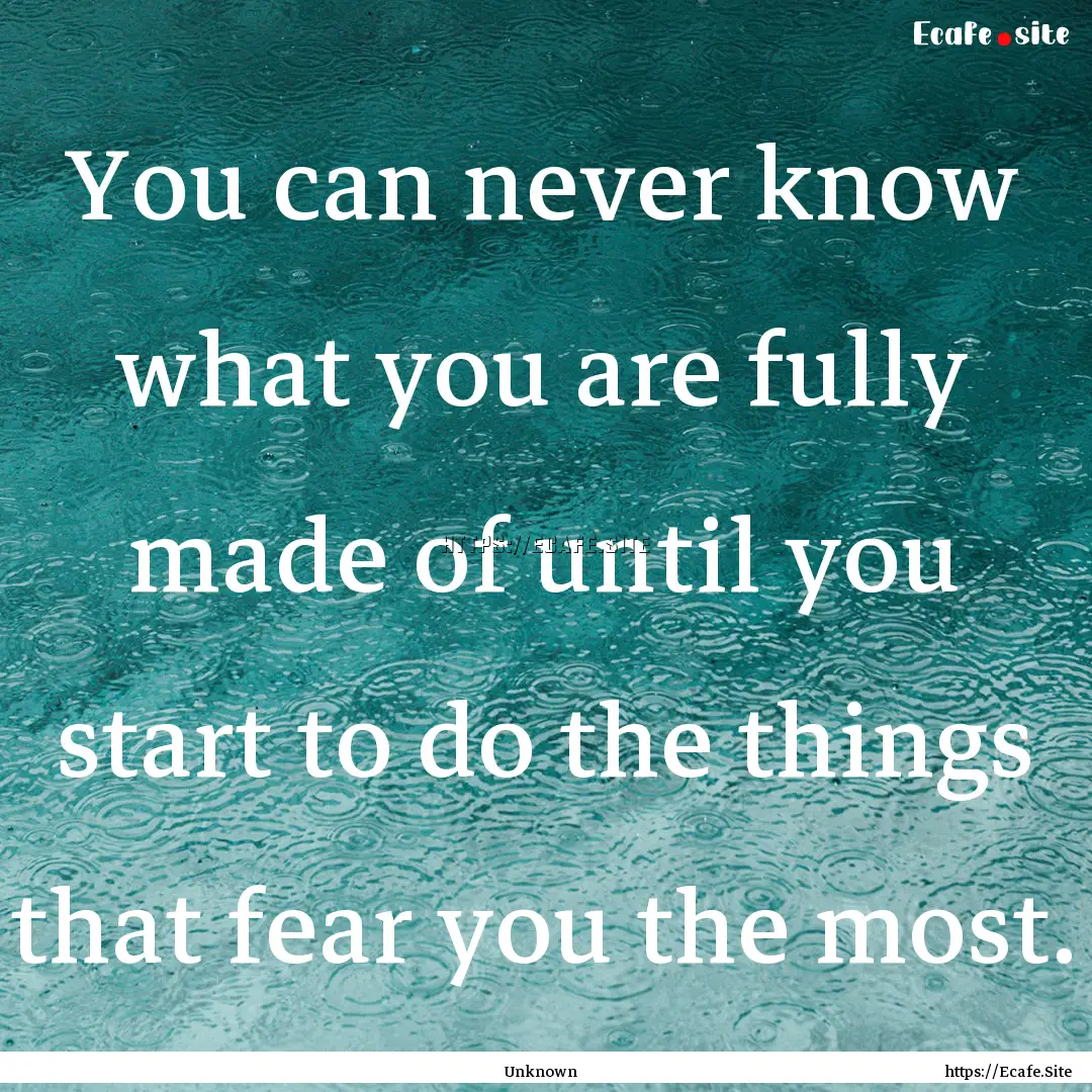 You can never know what you are fully made.... : Quote by Unknown